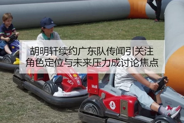 胡明轩续约广东队传闻引关注 角色定位与未来压力成讨论焦点