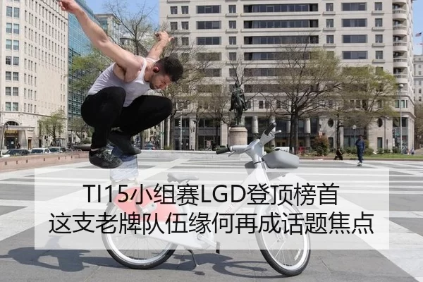 TI15小组赛LGD登顶榜首 这支老牌队伍缘何再成话题焦点